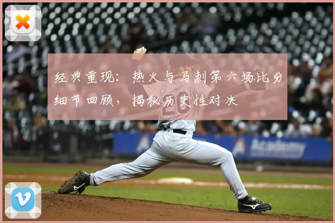 经典重现：热火与马刺第六场比分细节回顾，揭秘历史性对决