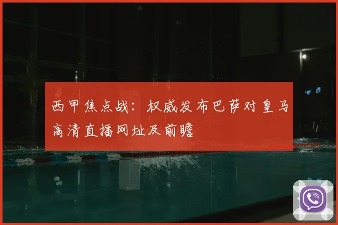 西甲焦点战：权威发布巴萨对皇马高清直播网址及前瞻