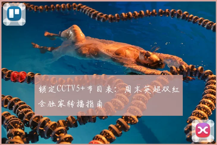 锁定CCTV5+节目表：周末英超双红会独家转播指南