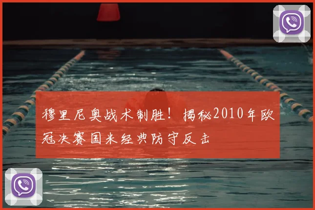 穆里尼奥战术制胜！揭秘2010年欧冠决赛国米经典防守反击