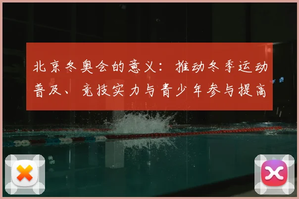 北京冬奥会的意义：推动冬季运动普及、竞技实力与青少年参与提高
